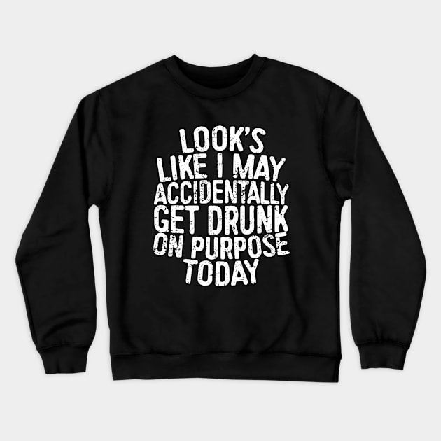 Looks Like I May Accidentally Get Drunk On Purpose Today Crewneck Sweatshirt by ZimBom Designer
